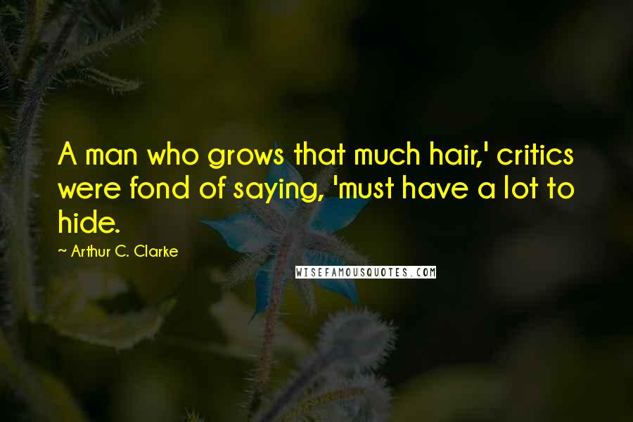 Arthur C. Clarke Quotes: A man who grows that much hair,' critics were fond of saying, 'must have a lot to hide.