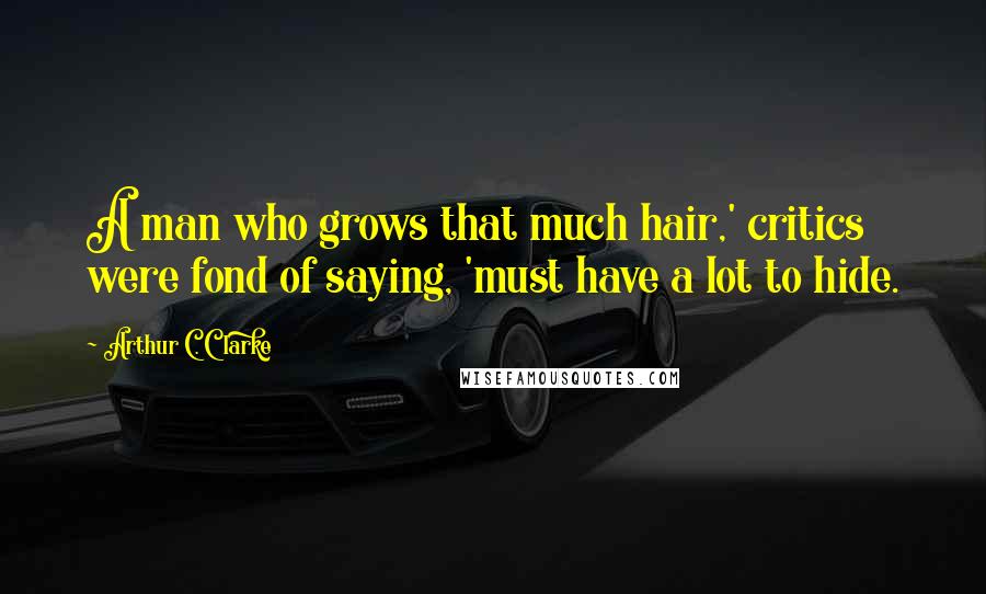 Arthur C. Clarke Quotes: A man who grows that much hair,' critics were fond of saying, 'must have a lot to hide.