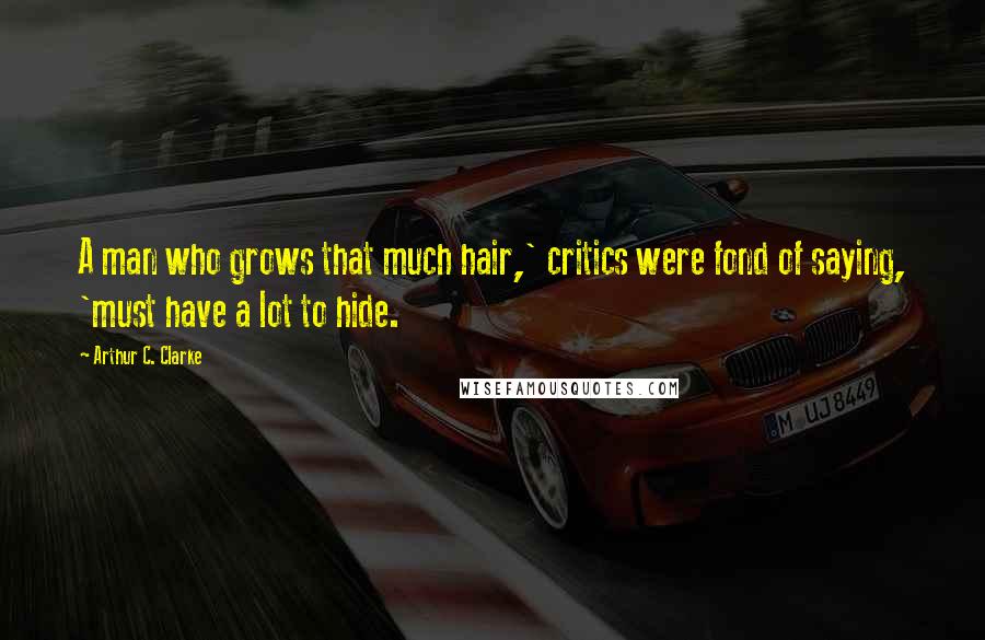 Arthur C. Clarke Quotes: A man who grows that much hair,' critics were fond of saying, 'must have a lot to hide.