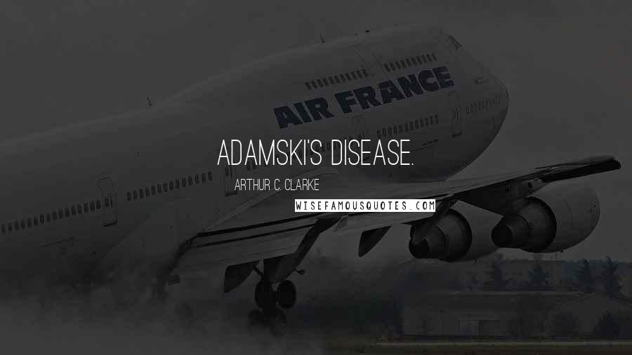 Arthur C. Clarke Quotes: Adamski's Disease.