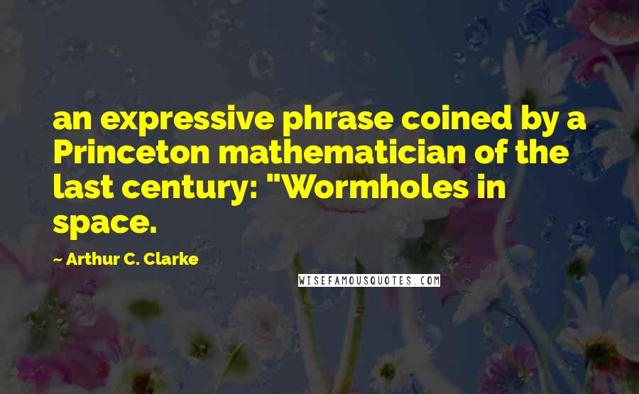 Arthur C. Clarke Quotes: an expressive phrase coined by a Princeton mathematician of the last century: "Wormholes in space.