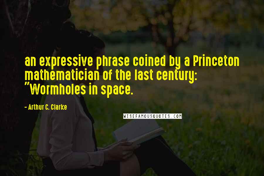 Arthur C. Clarke Quotes: an expressive phrase coined by a Princeton mathematician of the last century: "Wormholes in space.