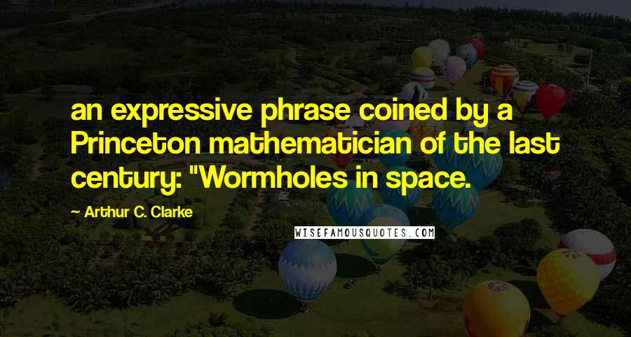 Arthur C. Clarke Quotes: an expressive phrase coined by a Princeton mathematician of the last century: "Wormholes in space.