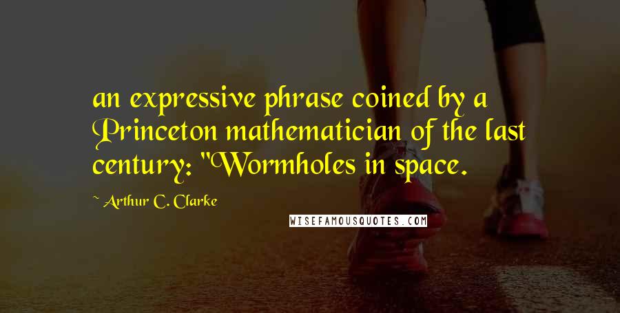 Arthur C. Clarke Quotes: an expressive phrase coined by a Princeton mathematician of the last century: "Wormholes in space.