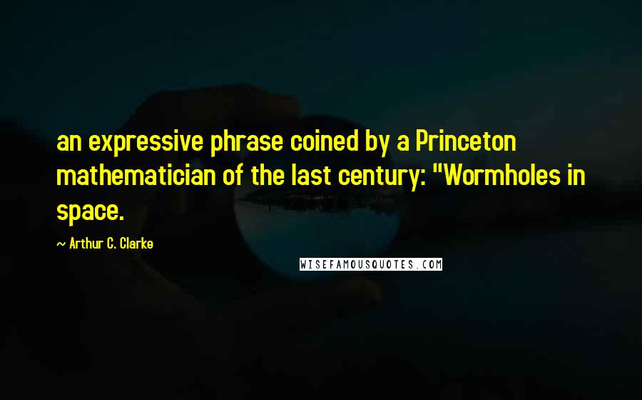 Arthur C. Clarke Quotes: an expressive phrase coined by a Princeton mathematician of the last century: "Wormholes in space.