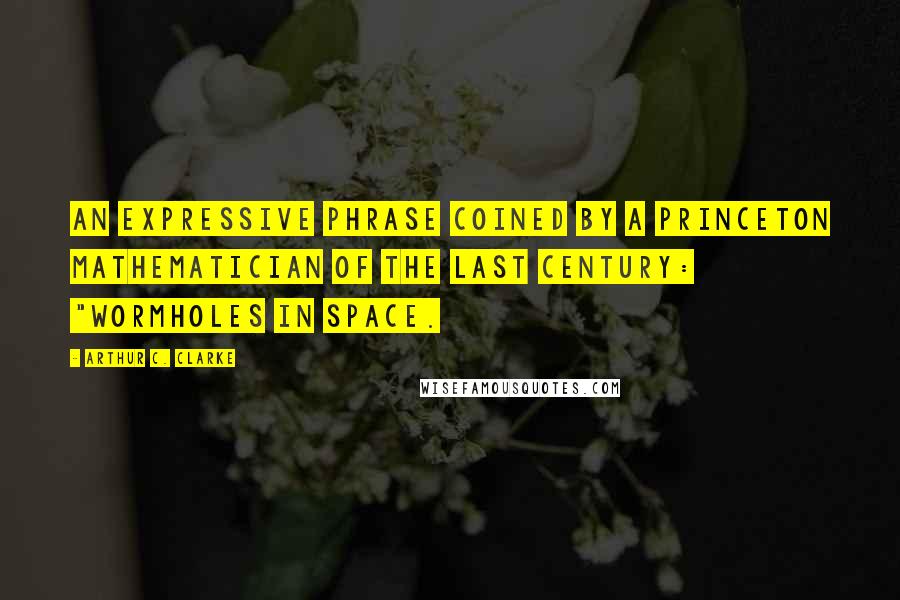 Arthur C. Clarke Quotes: an expressive phrase coined by a Princeton mathematician of the last century: "Wormholes in space.