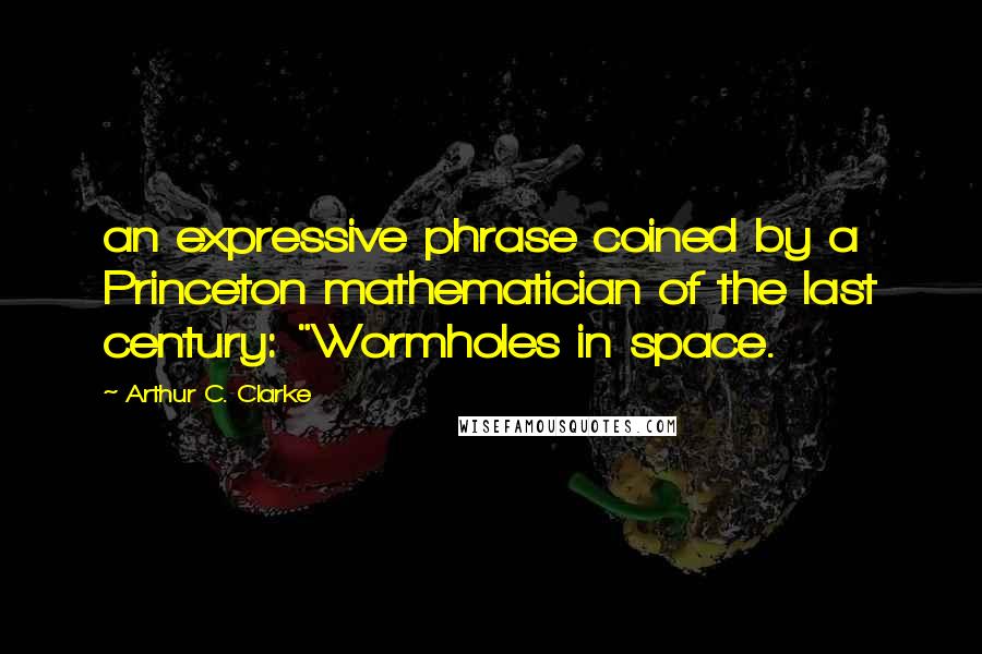 Arthur C. Clarke Quotes: an expressive phrase coined by a Princeton mathematician of the last century: "Wormholes in space.