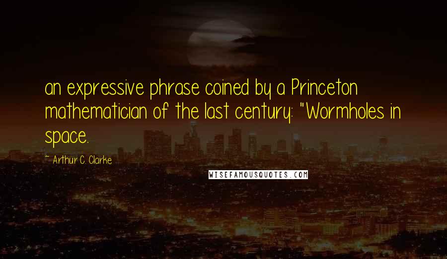 Arthur C. Clarke Quotes: an expressive phrase coined by a Princeton mathematician of the last century: "Wormholes in space.