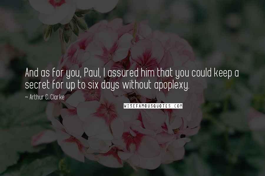 Arthur C. Clarke Quotes: And as for you, Paul, I assured him that you could keep a secret for up to six days without apoplexy.