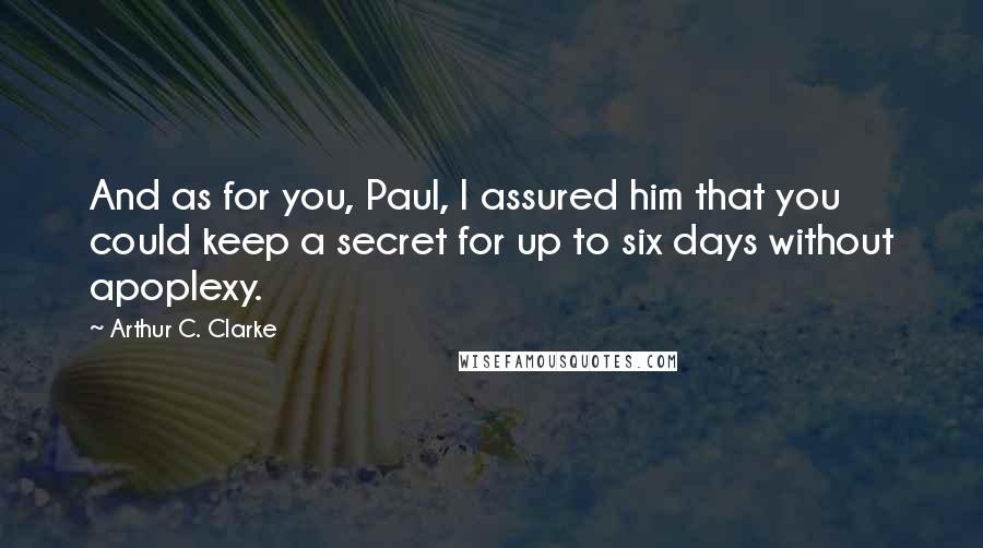 Arthur C. Clarke Quotes: And as for you, Paul, I assured him that you could keep a secret for up to six days without apoplexy.