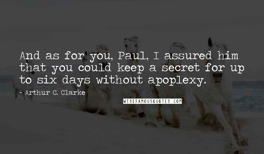 Arthur C. Clarke Quotes: And as for you, Paul, I assured him that you could keep a secret for up to six days without apoplexy.