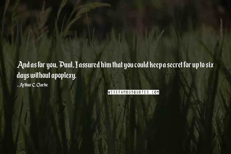 Arthur C. Clarke Quotes: And as for you, Paul, I assured him that you could keep a secret for up to six days without apoplexy.