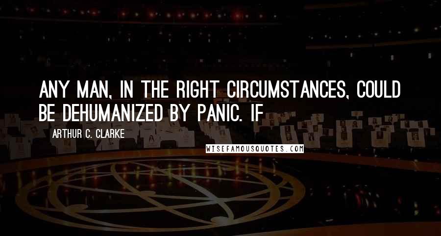 Arthur C. Clarke Quotes: Any man, in the right circumstances, could be dehumanized by panic. If