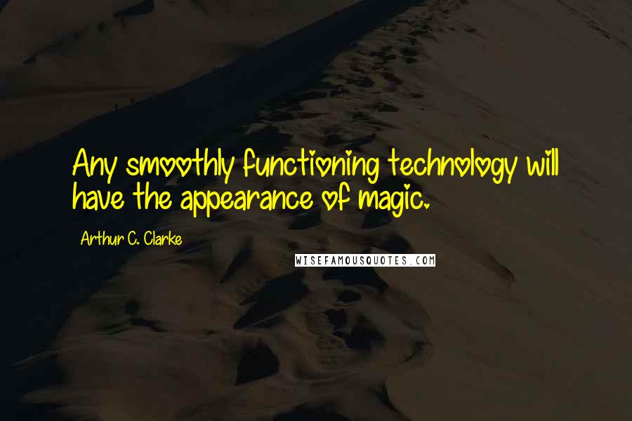 Arthur C. Clarke Quotes: Any smoothly functioning technology will have the appearance of magic.