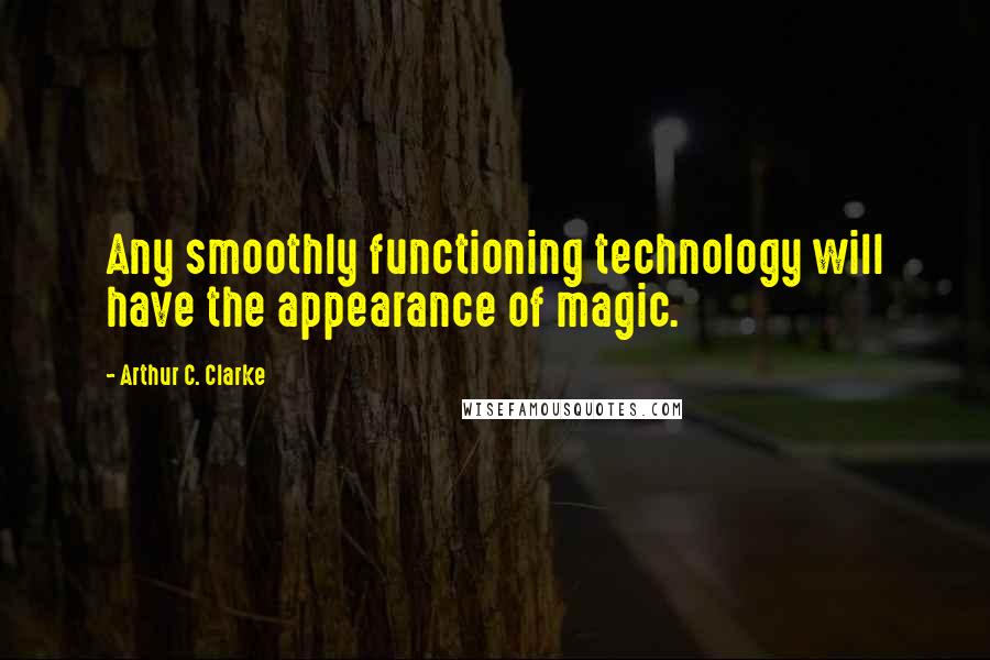 Arthur C. Clarke Quotes: Any smoothly functioning technology will have the appearance of magic.