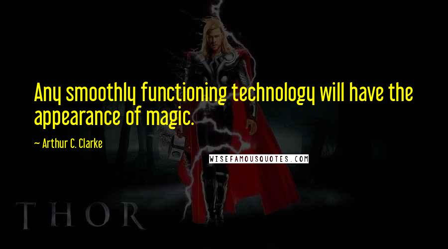 Arthur C. Clarke Quotes: Any smoothly functioning technology will have the appearance of magic.