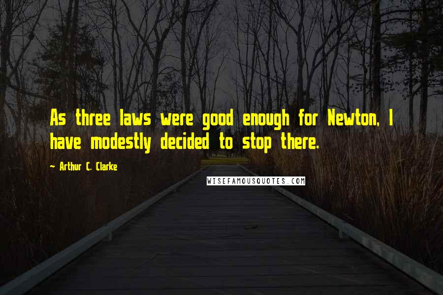 Arthur C. Clarke Quotes: As three laws were good enough for Newton, I have modestly decided to stop there.