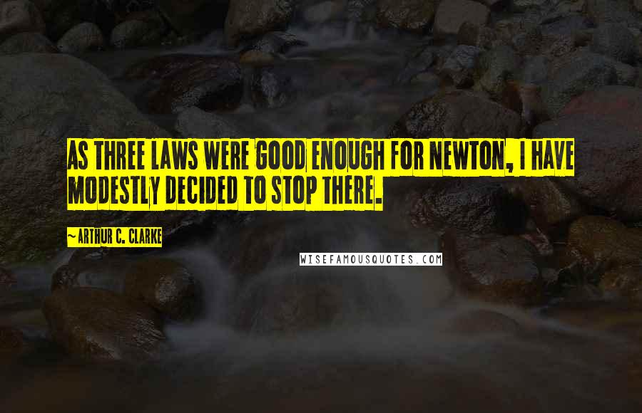 Arthur C. Clarke Quotes: As three laws were good enough for Newton, I have modestly decided to stop there.