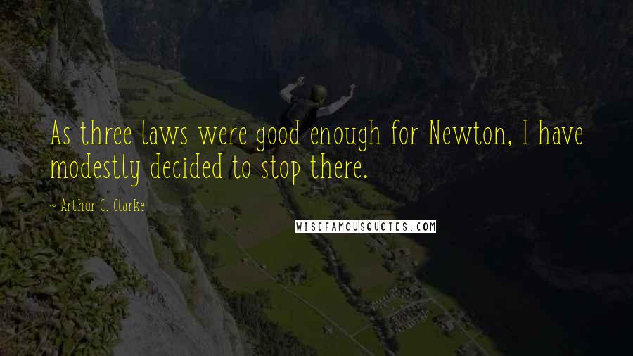 Arthur C. Clarke Quotes: As three laws were good enough for Newton, I have modestly decided to stop there.