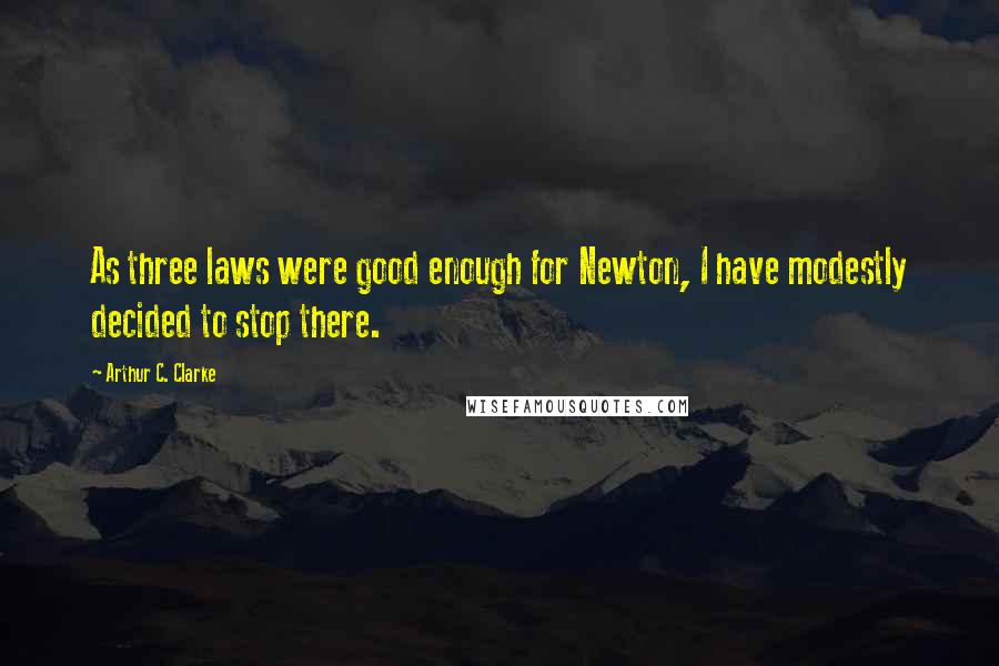 Arthur C. Clarke Quotes: As three laws were good enough for Newton, I have modestly decided to stop there.