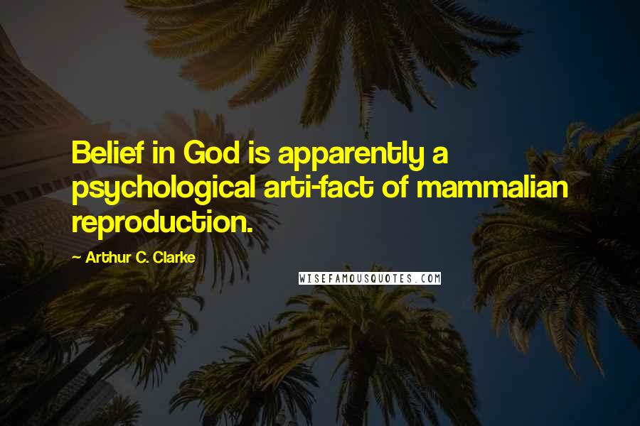 Arthur C. Clarke Quotes: Belief in God is apparently a psychological arti-fact of mammalian reproduction.