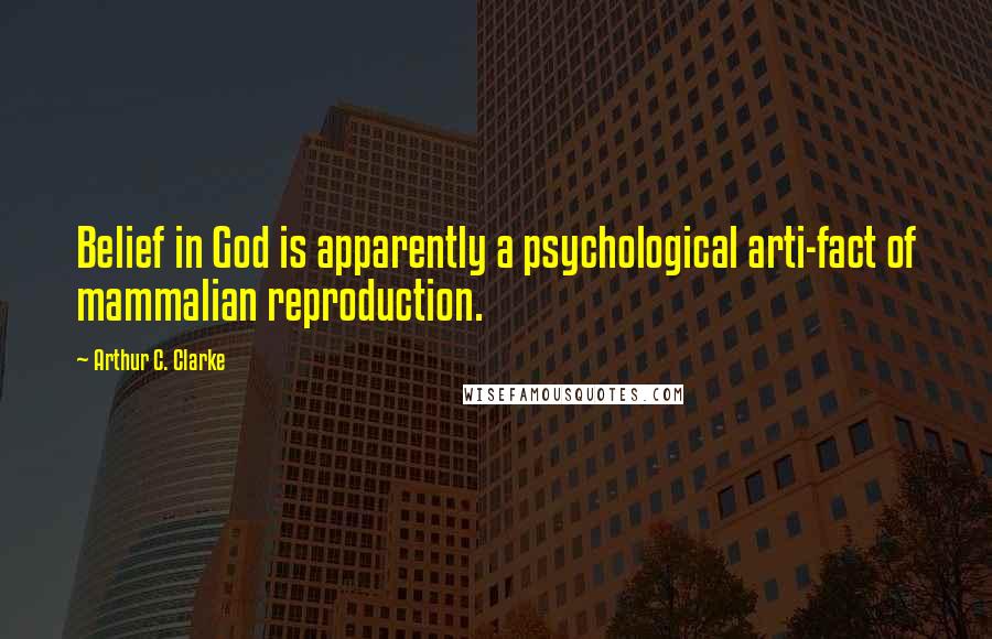 Arthur C. Clarke Quotes: Belief in God is apparently a psychological arti-fact of mammalian reproduction.