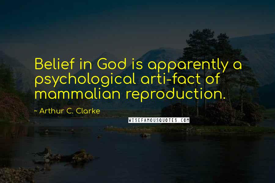 Arthur C. Clarke Quotes: Belief in God is apparently a psychological arti-fact of mammalian reproduction.