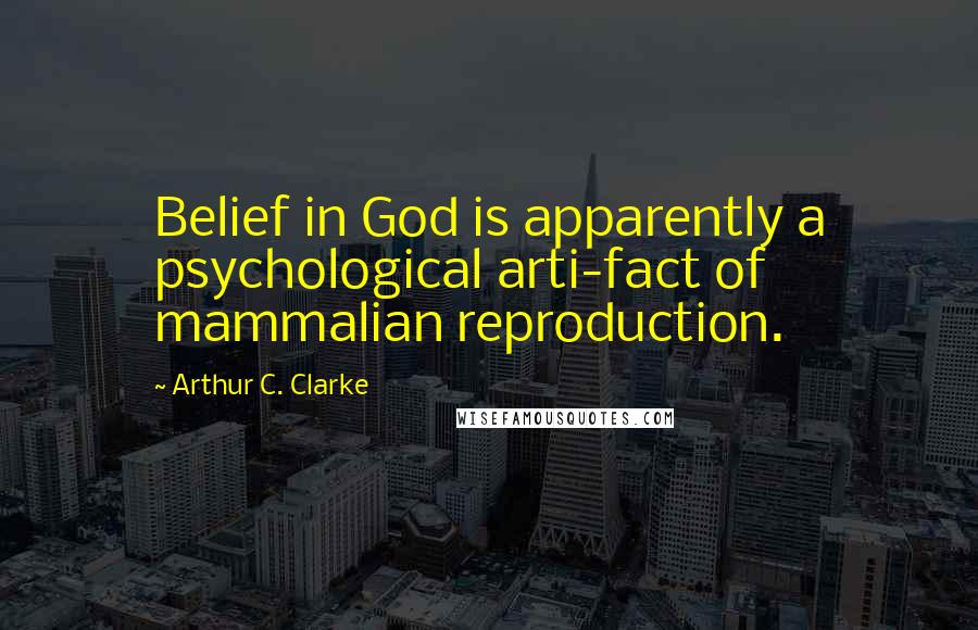 Arthur C. Clarke Quotes: Belief in God is apparently a psychological arti-fact of mammalian reproduction.