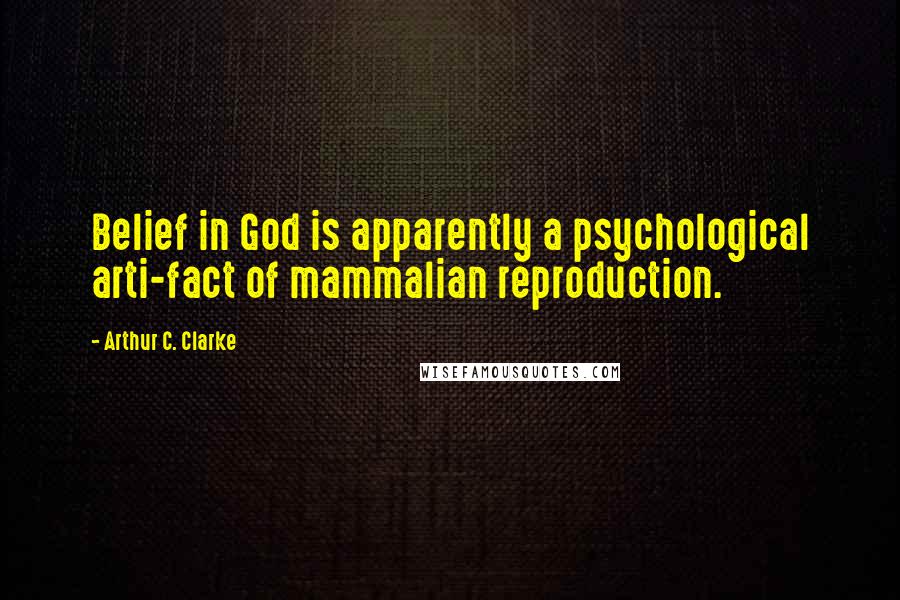 Arthur C. Clarke Quotes: Belief in God is apparently a psychological arti-fact of mammalian reproduction.