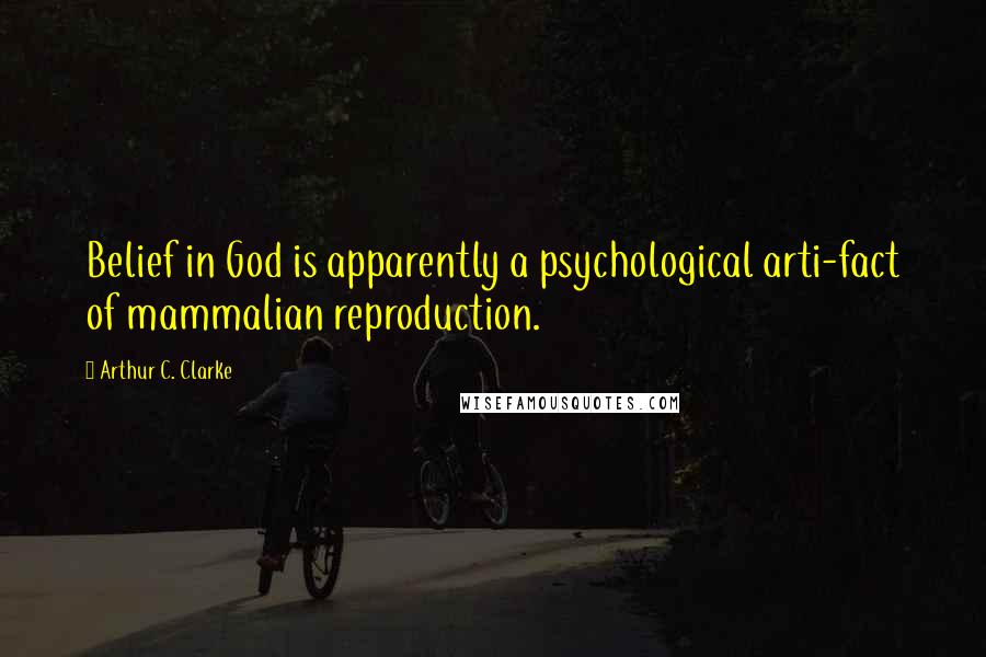 Arthur C. Clarke Quotes: Belief in God is apparently a psychological arti-fact of mammalian reproduction.