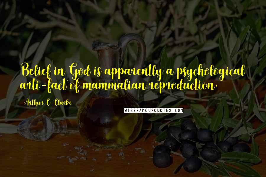 Arthur C. Clarke Quotes: Belief in God is apparently a psychological arti-fact of mammalian reproduction.