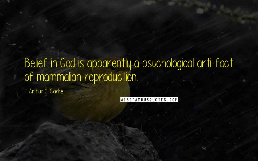 Arthur C. Clarke Quotes: Belief in God is apparently a psychological arti-fact of mammalian reproduction.