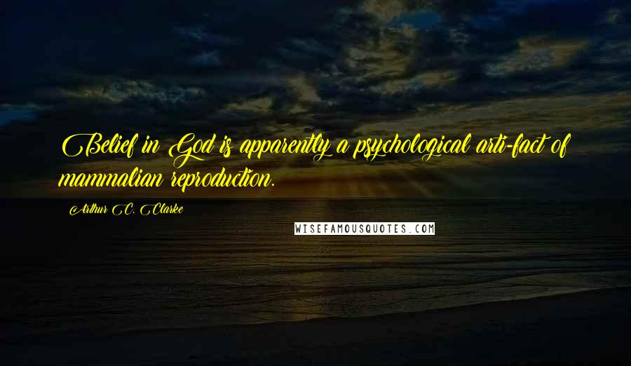 Arthur C. Clarke Quotes: Belief in God is apparently a psychological arti-fact of mammalian reproduction.