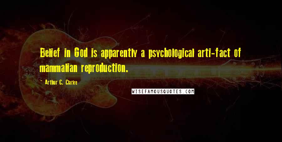 Arthur C. Clarke Quotes: Belief in God is apparently a psychological arti-fact of mammalian reproduction.