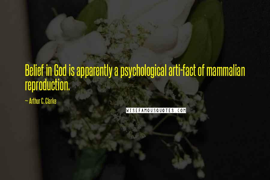 Arthur C. Clarke Quotes: Belief in God is apparently a psychological arti-fact of mammalian reproduction.