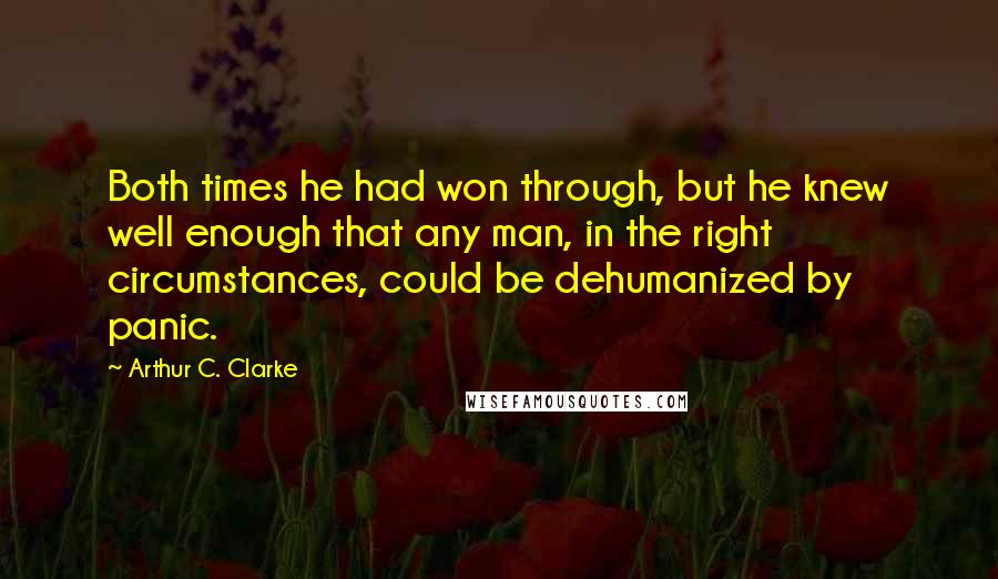 Arthur C. Clarke Quotes: Both times he had won through, but he knew well enough that any man, in the right circumstances, could be dehumanized by panic.