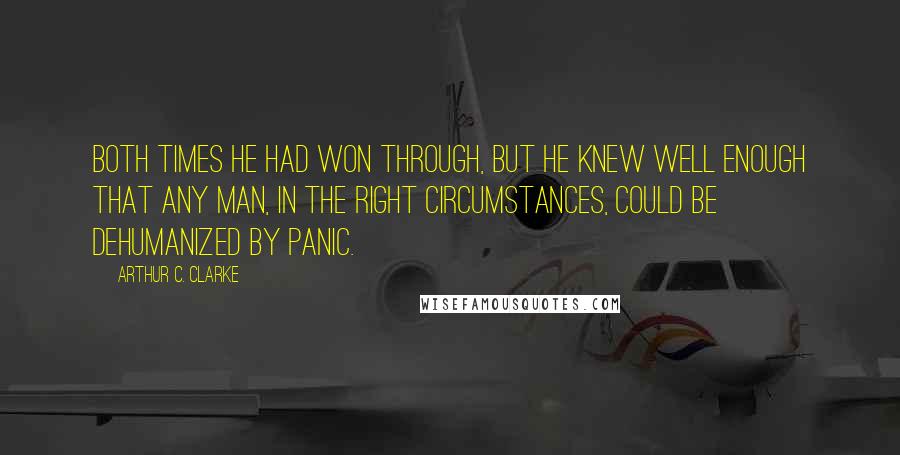 Arthur C. Clarke Quotes: Both times he had won through, but he knew well enough that any man, in the right circumstances, could be dehumanized by panic.