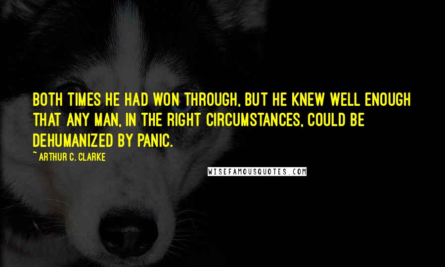 Arthur C. Clarke Quotes: Both times he had won through, but he knew well enough that any man, in the right circumstances, could be dehumanized by panic.