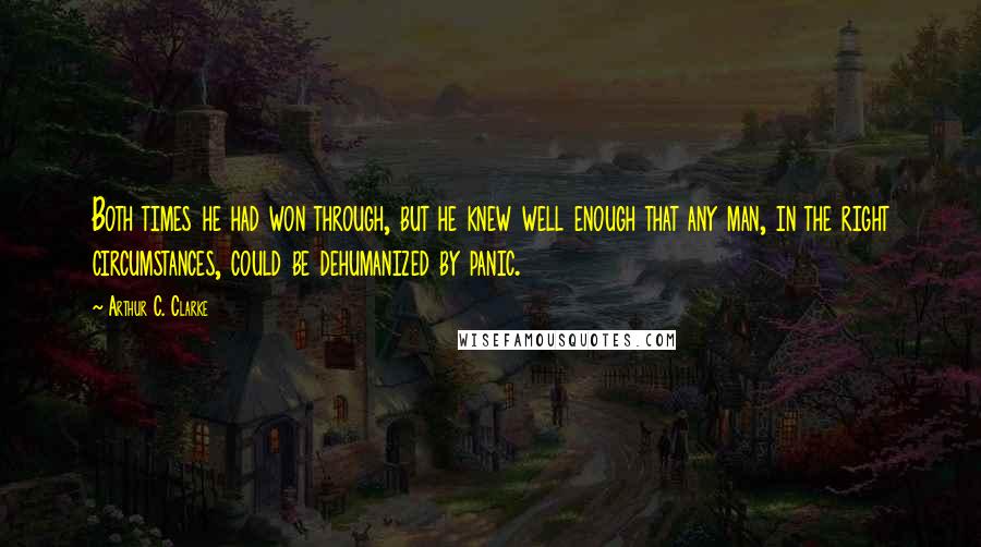 Arthur C. Clarke Quotes: Both times he had won through, but he knew well enough that any man, in the right circumstances, could be dehumanized by panic.