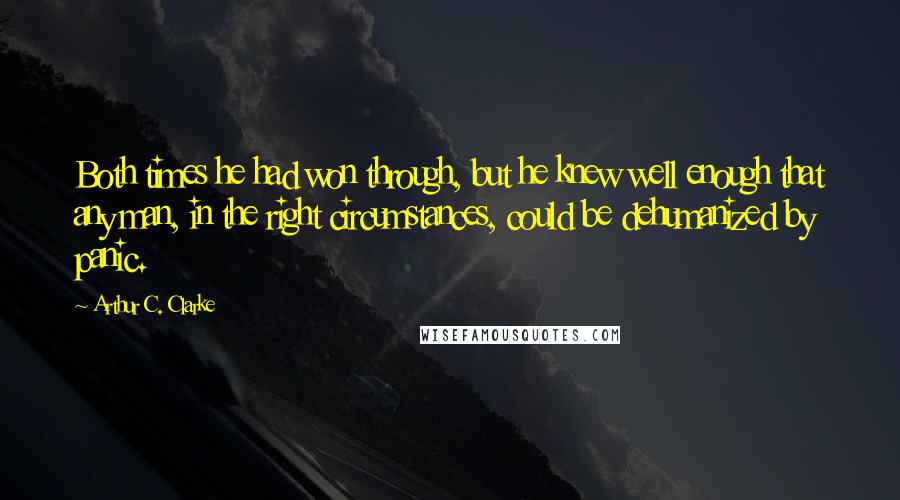 Arthur C. Clarke Quotes: Both times he had won through, but he knew well enough that any man, in the right circumstances, could be dehumanized by panic.