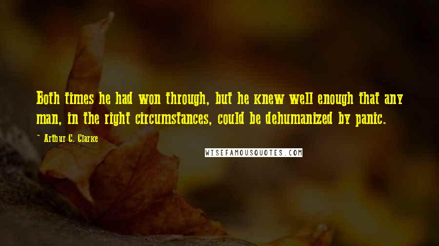 Arthur C. Clarke Quotes: Both times he had won through, but he knew well enough that any man, in the right circumstances, could be dehumanized by panic.