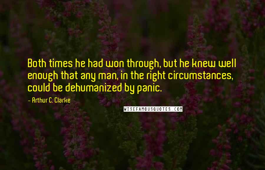 Arthur C. Clarke Quotes: Both times he had won through, but he knew well enough that any man, in the right circumstances, could be dehumanized by panic.