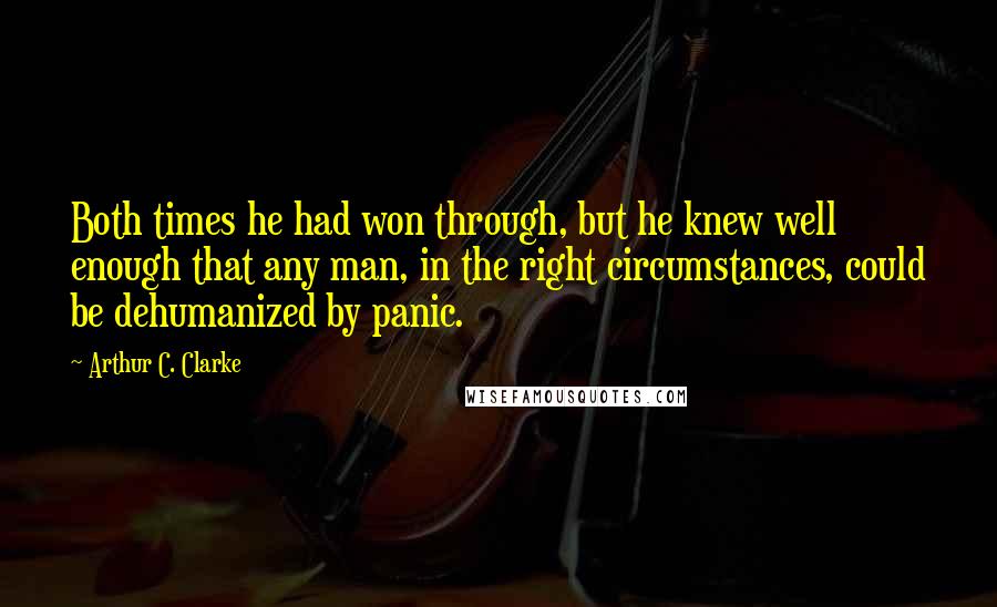 Arthur C. Clarke Quotes: Both times he had won through, but he knew well enough that any man, in the right circumstances, could be dehumanized by panic.