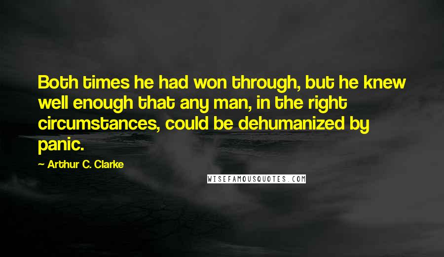 Arthur C. Clarke Quotes: Both times he had won through, but he knew well enough that any man, in the right circumstances, could be dehumanized by panic.