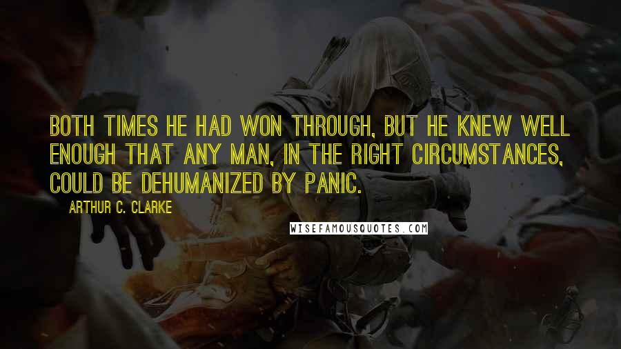 Arthur C. Clarke Quotes: Both times he had won through, but he knew well enough that any man, in the right circumstances, could be dehumanized by panic.