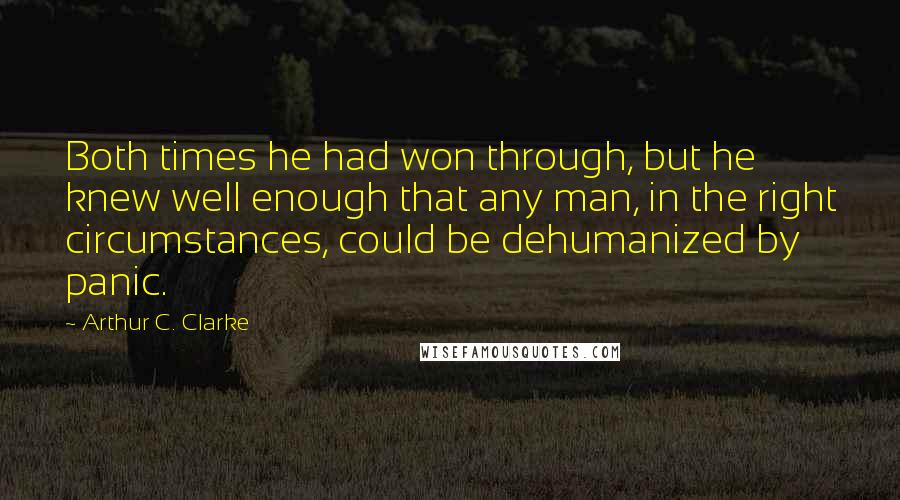 Arthur C. Clarke Quotes: Both times he had won through, but he knew well enough that any man, in the right circumstances, could be dehumanized by panic.