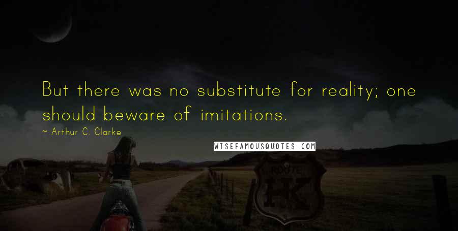 Arthur C. Clarke Quotes: But there was no substitute for reality; one should beware of imitations.