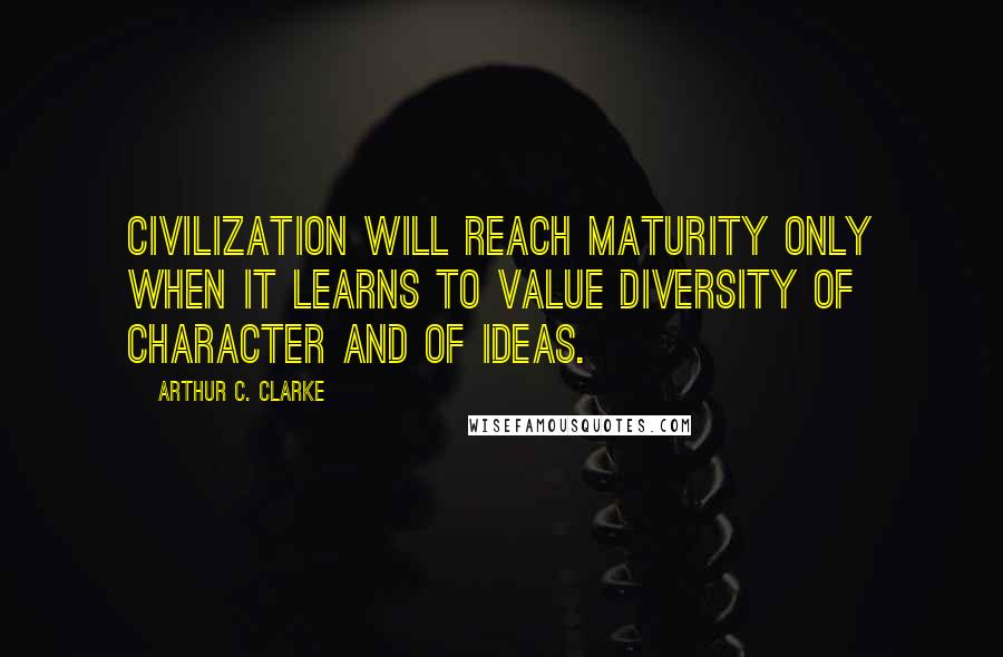 Arthur C. Clarke Quotes: Civilization will reach maturity only when it learns to value diversity of character and of ideas.