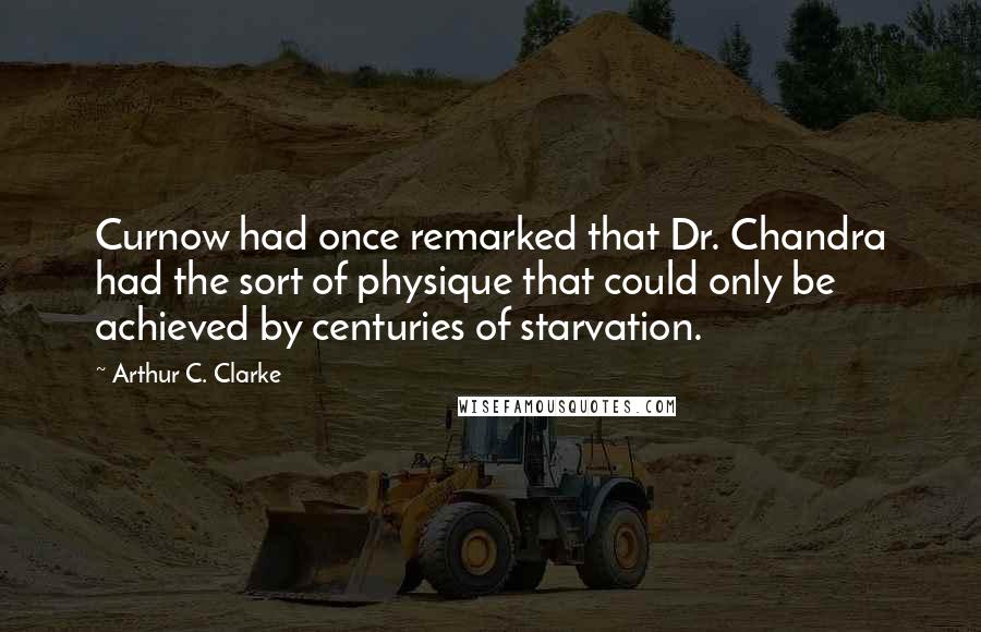 Arthur C. Clarke Quotes: Curnow had once remarked that Dr. Chandra had the sort of physique that could only be achieved by centuries of starvation.