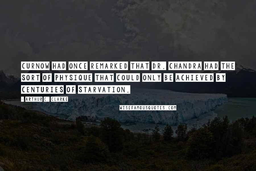 Arthur C. Clarke Quotes: Curnow had once remarked that Dr. Chandra had the sort of physique that could only be achieved by centuries of starvation.